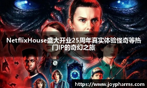 PGNetflixHouse盛大开业25周年真实体验怪奇等热门IP的奇幻之旅