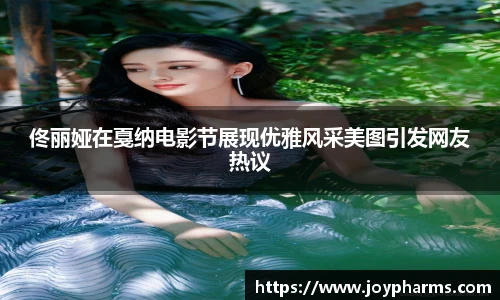 PG佟丽娅在戛纳电影节展现优雅风采美图引发网友热议