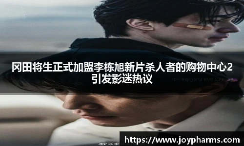 PG冈田将生正式加盟李栋旭新片杀人者的购物中心2引发影迷热议