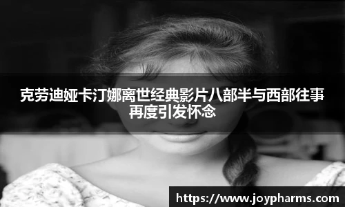 PG克劳迪娅卡汀娜离世经典影片八部半与西部往事再度引发怀念