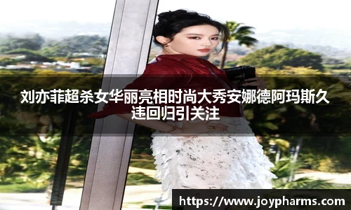 PG刘亦菲超杀女华丽亮相时尚大秀安娜德阿玛斯久违回归引关注