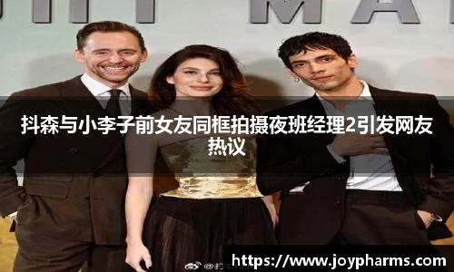 PG抖森与小李子前女友同框拍摄夜班经理2引发网友热议